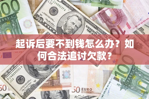 武汉起诉后要不到钱怎么办？如何合法追讨欠款？