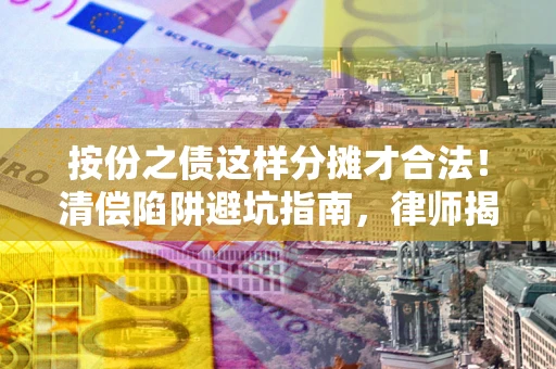 武汉按份之债这样分摊才合法！清偿陷阱避坑指南，律师揭秘关键条款