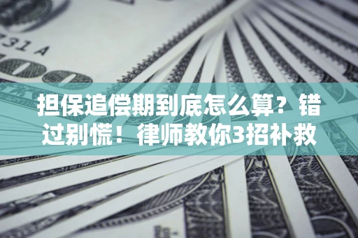 武汉担保追偿期到底怎么算？错过别慌！律师教你3招补救