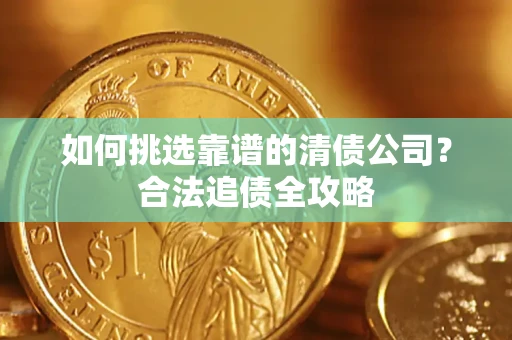 武汉如何挑选靠谱的清债公司？合法追债全攻略
