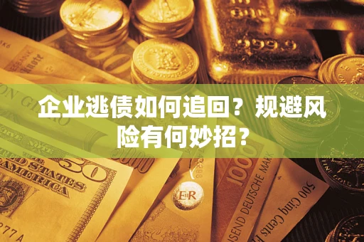 武汉企业逃债如何追回？规避风险有何妙招？