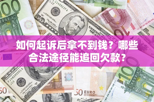 武汉如何起诉后拿不到钱？哪些合法途径能追回欠款？