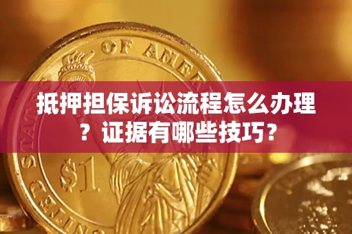武汉抵押担保诉讼流程怎么办理？证据有哪些技巧？