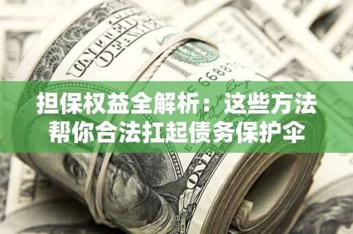 武汉担保权益全解析：这些方法帮你合法扛起债务保护伞