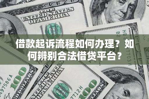 武汉借款起诉流程如何办理？如何辨别合法借贷平台？