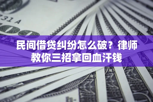 武汉民间借贷纠纷怎么破？律师教你三招拿回血汗钱