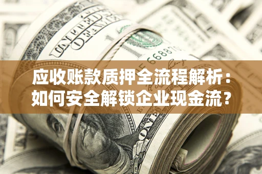武汉应收账款质押全流程解析：如何安全解锁企业现金流？