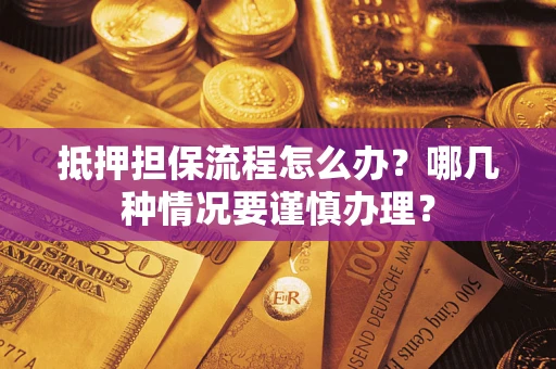武汉抵押担保流程怎么办？哪几种情况要谨慎办理？