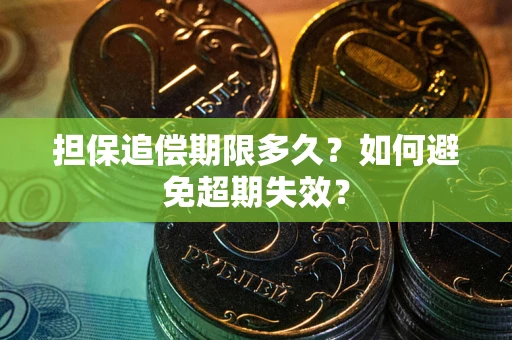 武汉担保追偿期限多久?如何避免超期失效? 武汉担保追偿期限多久?如何避免超期失效?
