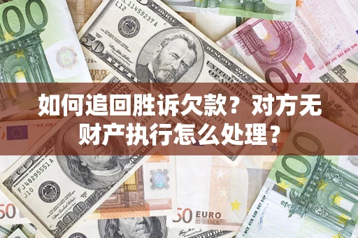 武汉如何追回胜诉欠款？对方无财产执行怎么处理？