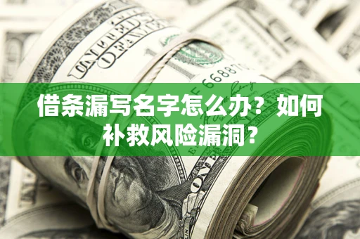 武汉借条漏写名字怎么办？如何补救风险漏洞？