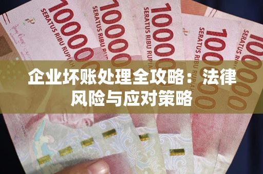 武汉企业坏账处理全攻略：法律风险与应对策略