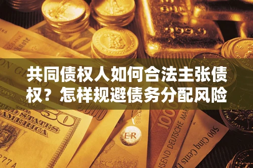 武汉共同债权人如何合法主张债权？怎样规避债务分配风险？