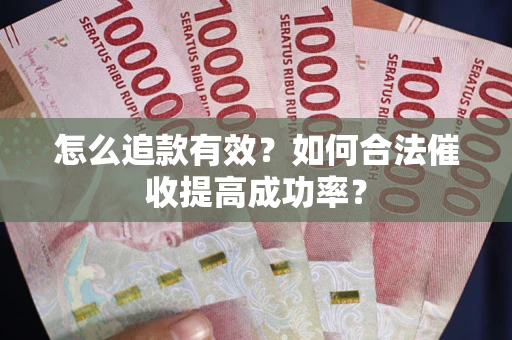 武汉怎么追款有效？如何合法催收提高成功率？