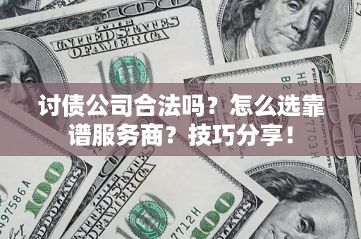 武汉讨债公司合法吗？怎么选靠谱服务商？技巧分享！