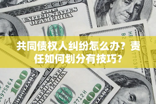武汉共同债权人纠纷怎么办？责任如何划分有技巧？