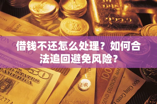 武汉借钱不还怎么处理？如何合法追回避免风险？