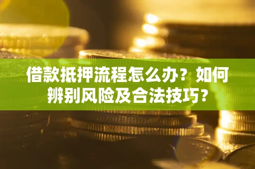武汉借款抵押流程怎么办？如何辨别风险及合法技巧？