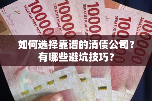 武汉如何选择靠谱的清债公司？有哪些避坑技巧？
