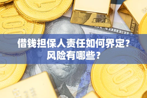 武汉借钱担保人责任如何界定?风险有哪些? 武汉借钱担保人责任如何界定?风险有哪些?