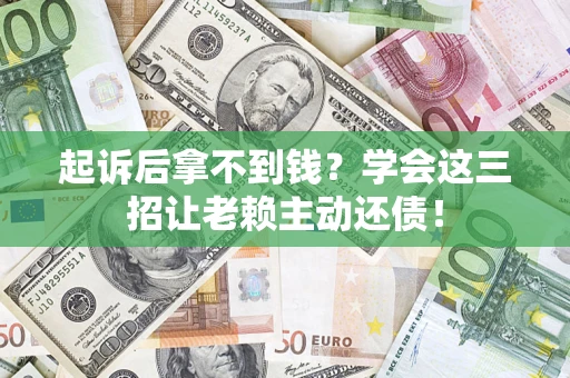 武汉起诉后拿不到钱？学会这三招让老赖主动还债！