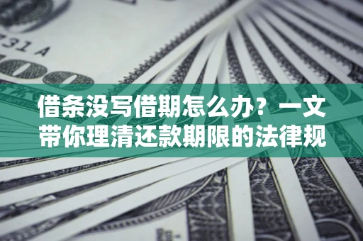 武汉借条没写借期怎么办？一文带你理清还款期限的法律规则