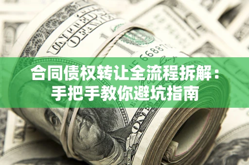 武汉合同债权转让全流程拆解：手把手教你避坑指南