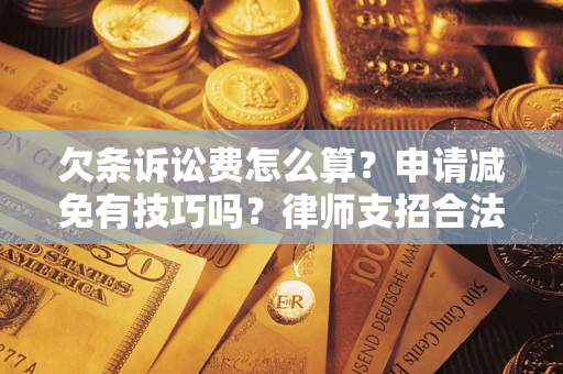 武汉欠条诉讼费怎么算？申请减免有技巧吗？律师支招合法省钱