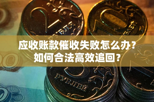 武汉应收账款催收失败怎么办？如何合法高效追回？