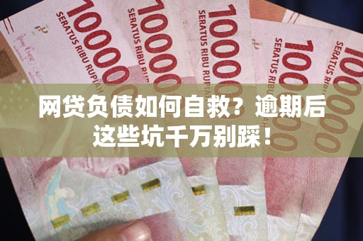 武汉网贷负债如何自救？逾期后这些坑千万别踩！