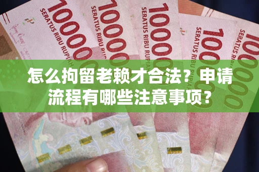 武汉怎么拘留老赖才合法？申请流程有哪些注意事项？
