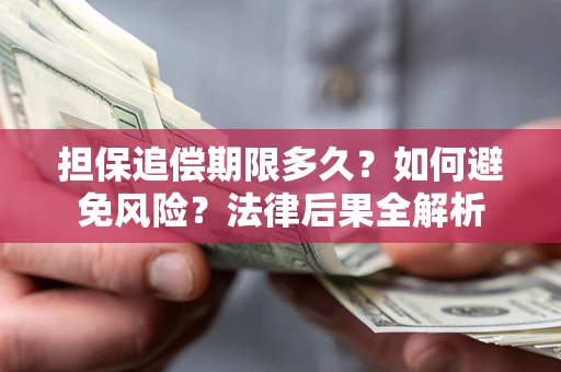 武汉担保追偿期限多久？如何避免风险？法律后果全解析