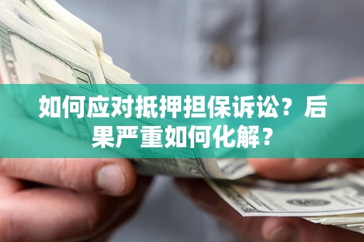 武汉如何应对抵押担保诉讼？后果严重如何化解？