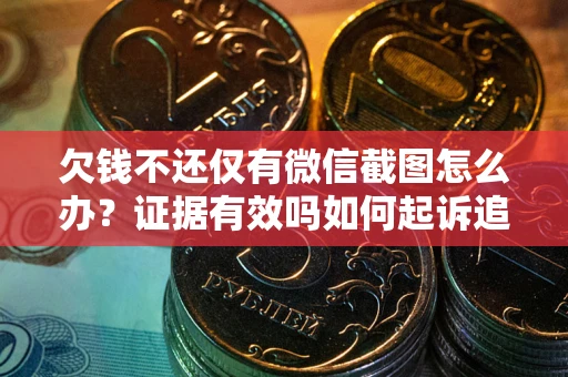 武汉欠钱不还仅有微信截图怎么办？证据有效吗如何起诉追回欠款？