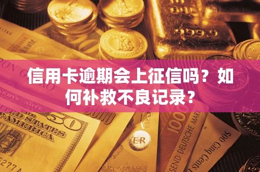 武汉信用卡逾期会上征信吗？如何补救不良记录？