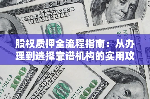 武汉股权质押全流程指南：从办理到选择靠谱机构的实用攻略