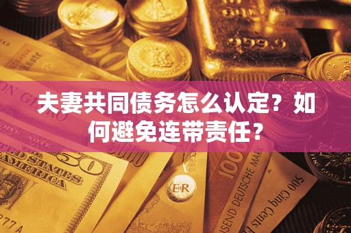 武汉夫妻共同债务怎么认定？如何避免连带责任？