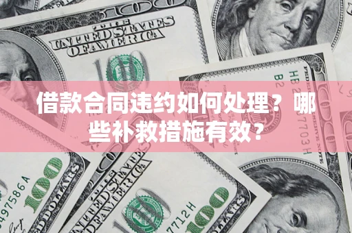 武汉借款合同违约如何处理？哪些补救措施有效？