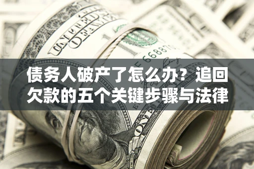 武汉债务人破产了怎么办？追回欠款的五个关键步骤与法律策略