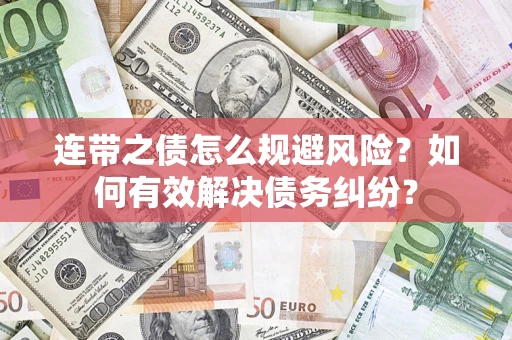 武汉连带之债怎么规避风险？如何有效解决债务纠纷？