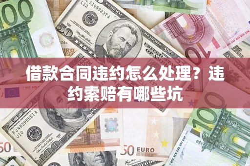 武汉借款合同违约怎么处理？违约索赔有哪些坑