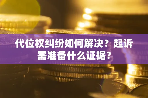 武汉代位权纠纷如何解决？起诉需准备什么证据？