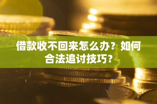武汉借款收不回来怎么办？如何合法追讨技巧？