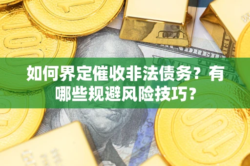 武汉如何界定催收非法债务？有哪些规避风险技巧？