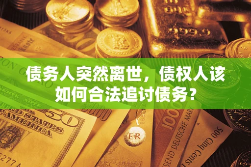 武汉债务人突然离世，债权人该如何合法追讨债务？