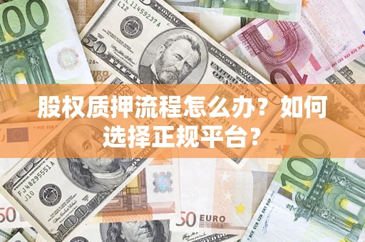 武汉股权质押流程怎么办？如何选择正规平台？