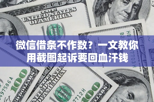 武汉微信借条不作数？一文教你用截图起诉要回血汗钱