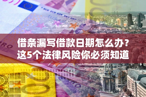 武汉借条漏写借款日期怎么办？这5个法律风险你必须知道