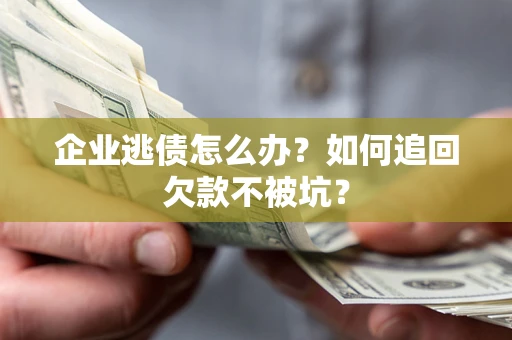 武汉企业逃债怎么办？如何追回欠款不被坑？