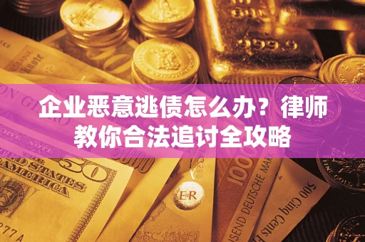 武汉企业恶意逃债怎么办？律师教你合法追讨全攻略